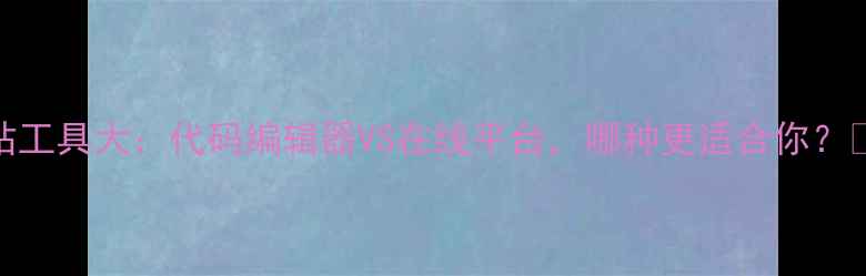 图片 建站工具大：代码编辑器VS在线平台，哪种更适合你？🌐💻