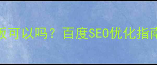 图片 建网站用模板可以吗？百度SEO优化指南与实战方案
