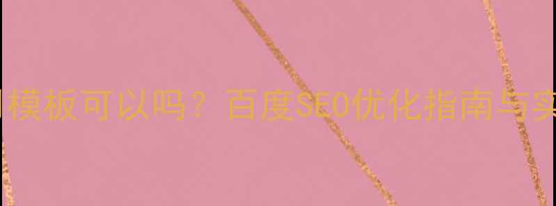图片 建网站用模板可以吗？百度SEO优化指南与实战方案2