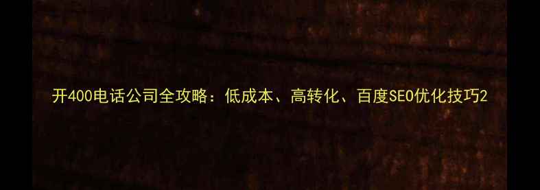 图片 开400电话公司全攻略：低成本、高转化、百度SEO优化技巧2