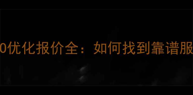 图片 开原地区网站SEO优化报价全：如何找到靠谱服务商及避坑指南