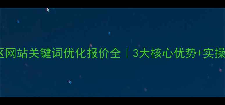 图片 开发区网站关键词优化报价全｜3大核心优势+实操指南1