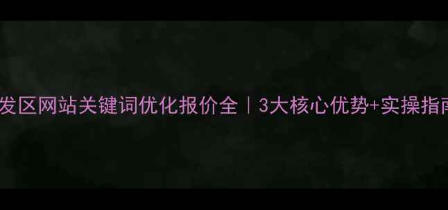 图片 开发区网站关键词优化报价全｜3大核心优势+实操指南2