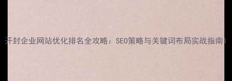 图片 开封企业网站优化排名全攻略：SEO策略与关键词布局实战指南1