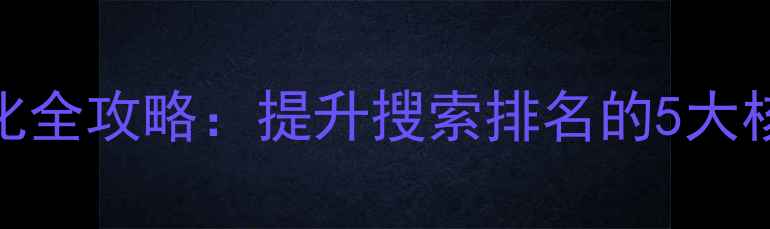 图片 开封本地企业必看网站优化全攻略：提升搜索排名的5大核心技巧+本地服务商推荐1