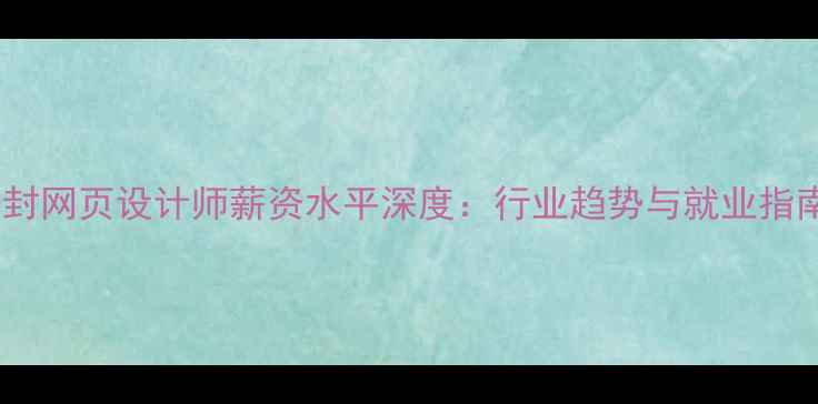 图片 开封网页设计师薪资水平深度：行业趋势与就业指南1
