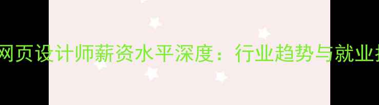 图片 开封网页设计师薪资水平深度：行业趋势与就业指南2