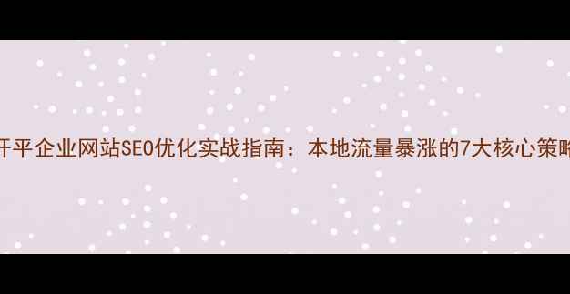 图片 开平企业网站SEO优化实战指南：本地流量暴涨的7大核心策略