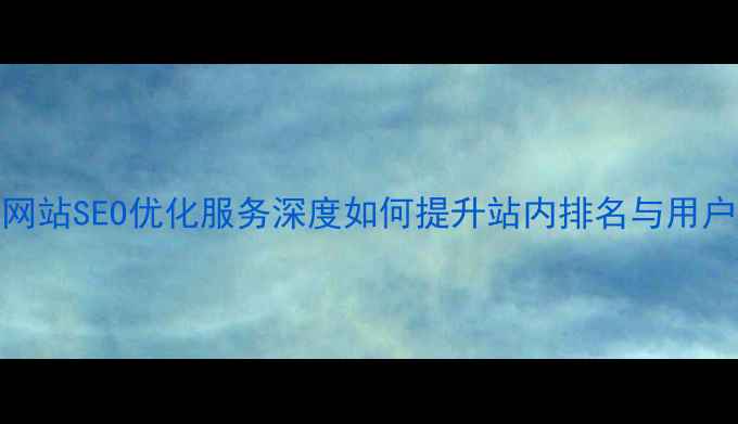 图片 开源网站SEO优化服务深度如何提升站内排名与用户体验