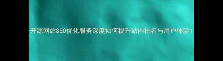 图片 开源网站SEO优化服务深度如何提升站内排名与用户体验1