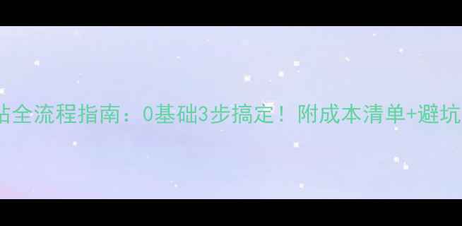 图片 开网站全流程指南：0基础3步搞定！附成本清单+避坑攻略2