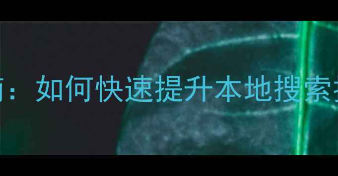 图片 弋阳网站SEO优化指南：如何快速提升本地搜索排名（附实战案例）1