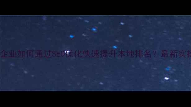 图片 张家港企业如何通过SEO优化快速提升本地排名？最新实操指南1