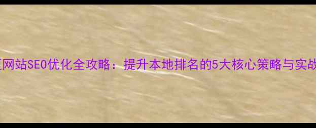图片 张店区网站SEO优化全攻略：提升本地排名的5大核心策略与实战案例1