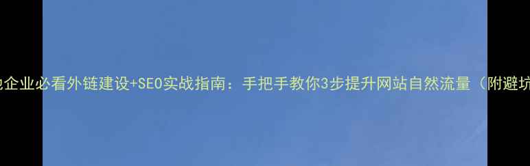 图片 张店本地企业必看外链建设+SEO实战指南：手把手教你3步提升网站自然流量（附避坑攻略）1