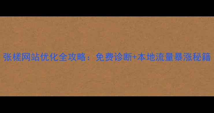 图片 张槎网站优化全攻略：免费诊断+本地流量暴涨秘籍