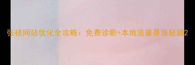 图片 张槎网站优化全攻略：免费诊断+本地流量暴涨秘籍2