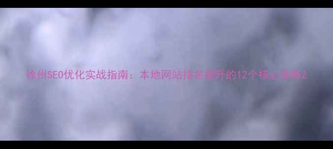 图片 徐州SEO优化实战指南：本地网站排名提升的12个核心策略2