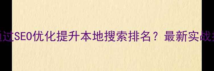 图片 徐州企业如何通过SEO优化提升本地搜索排名？最新实战指南与案例分析