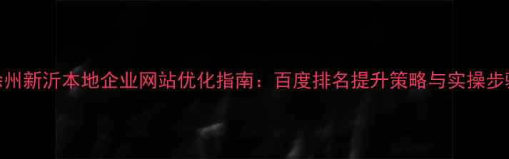 图片 徐州新沂本地企业网站优化指南：百度排名提升策略与实操步骤