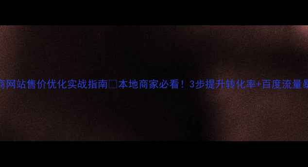 图片 徐州电商网站售价优化实战指南🔥本地商家必看！3步提升转化率+百度流量暴涨秘籍
