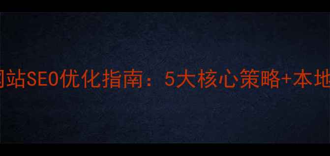 图片 徐汇区企业网站SEO优化指南：5大核心策略+本地化实战案例1