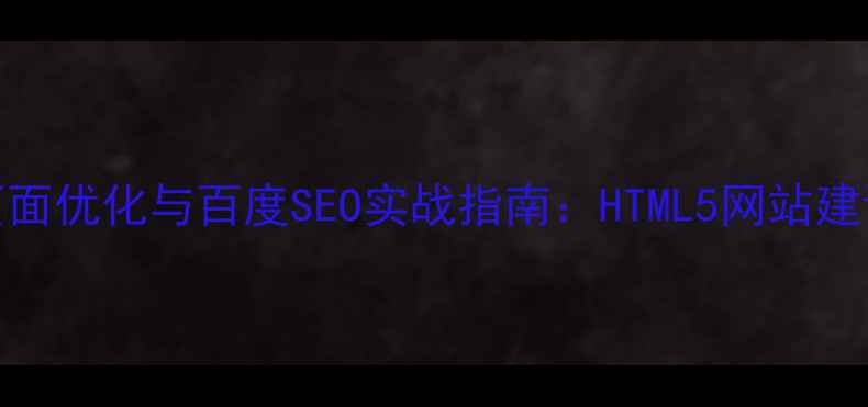 图片 微信H5页面优化与百度SEO实战指南：HTML5网站建设全流程
