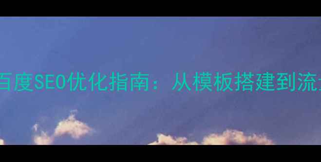 图片 微信企业网站百度SEO优化指南：从模板搭建到流量转化全流程1