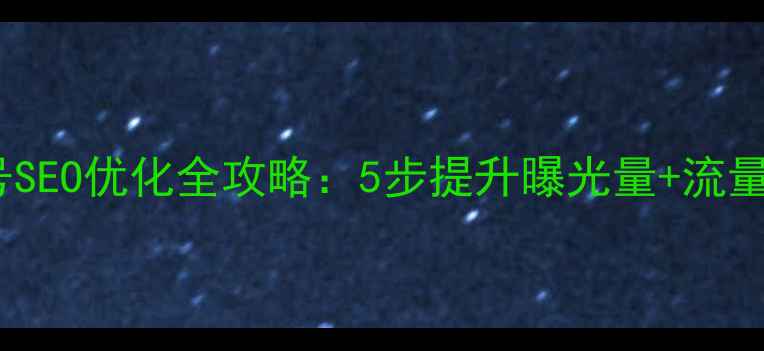 图片 微信公众号SEO优化全攻略：5步提升曝光量+流量变现指南1