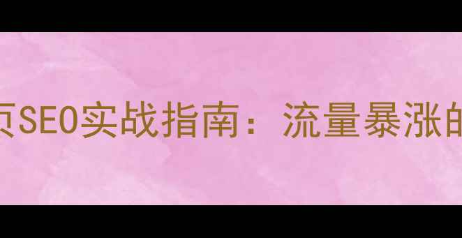 图片 微信公众号网页SEO实战指南：流量暴涨的7大优化策略1