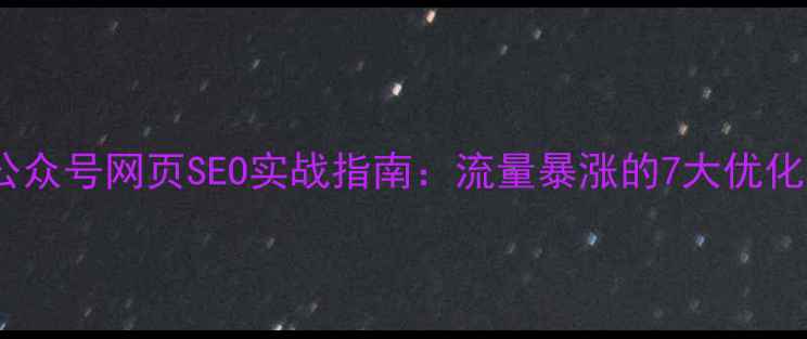 图片 微信公众号网页SEO实战指南：流量暴涨的7大优化策略2