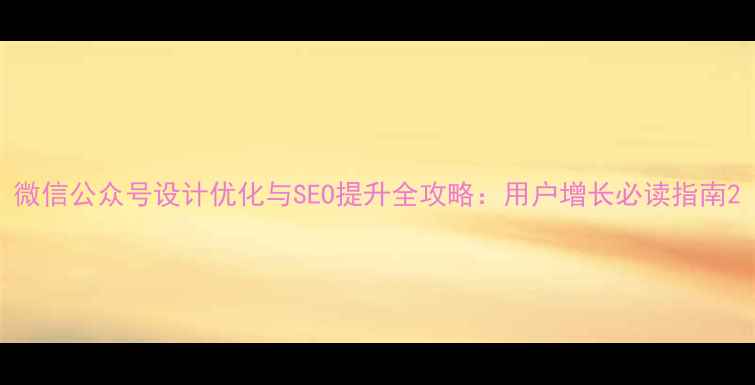 图片 微信公众号设计优化与SEO提升全攻略：用户增长必读指南2