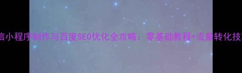 图片 微信小程序制作与百度SEO优化全攻略：零基础教程+流量转化技巧1