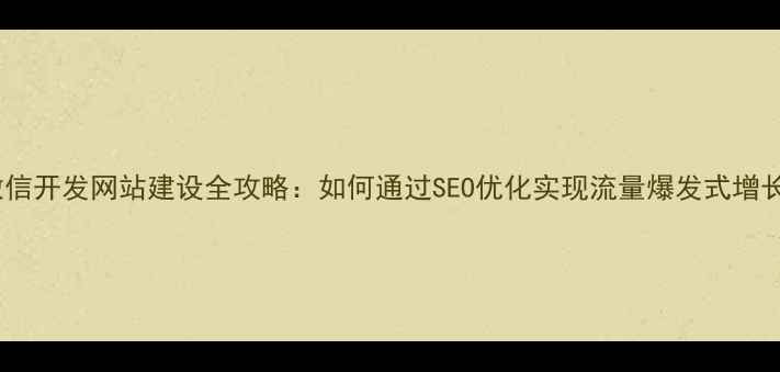 图片 微信开发网站建设全攻略：如何通过SEO优化实现流量爆发式增长1