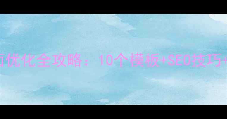 图片 微信服务号页面优化全攻略：10个模板+SEO技巧+用户增长策略2
