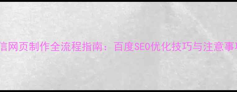 图片 微信网页制作全流程指南：百度SEO优化技巧与注意事项1