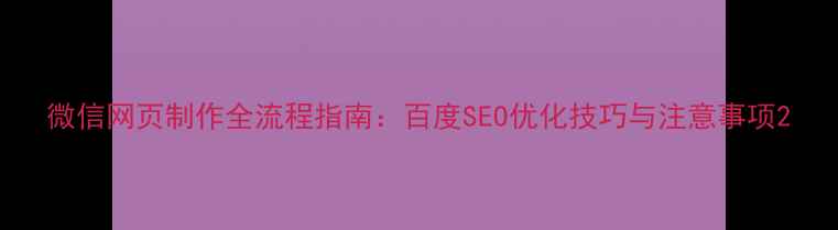 图片 微信网页制作全流程指南：百度SEO优化技巧与注意事项2