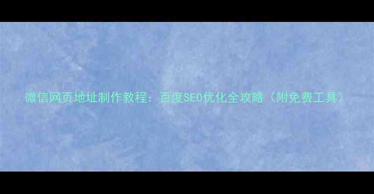 图片 微信网页地址制作教程：百度SEO优化全攻略（附免费工具）
