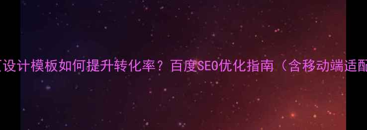 图片 微信网页设计模板如何提升转化率？百度SEO优化指南（含移动端适配技巧）2