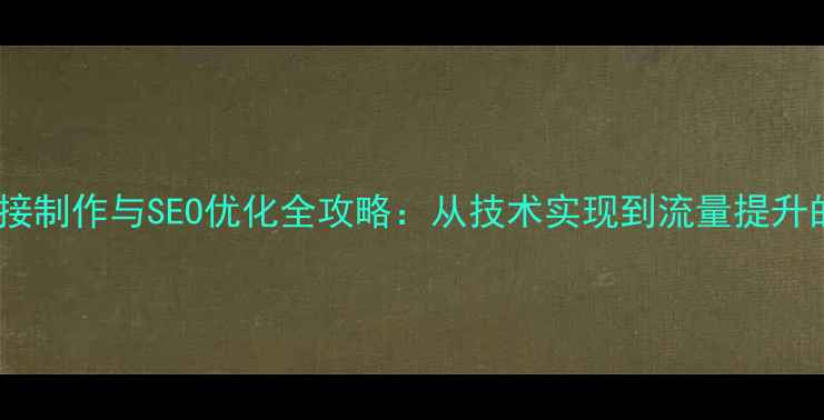 图片 微信网页链接制作与SEO优化全攻略：从技术实现到流量提升的完整指南1