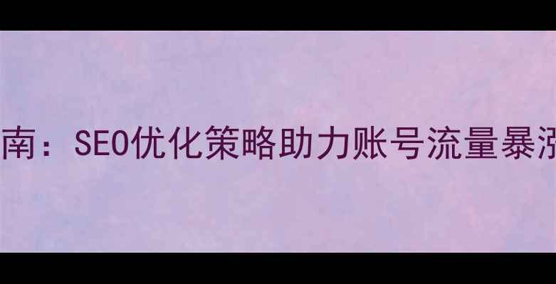 图片 微博运营实战指南：SEO优化策略助力账号流量暴涨的7大核心法则