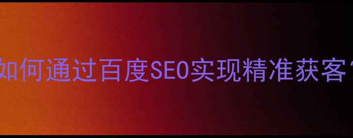 图片 微商城开发企业如何通过百度SEO实现精准获客？六大核心策略2