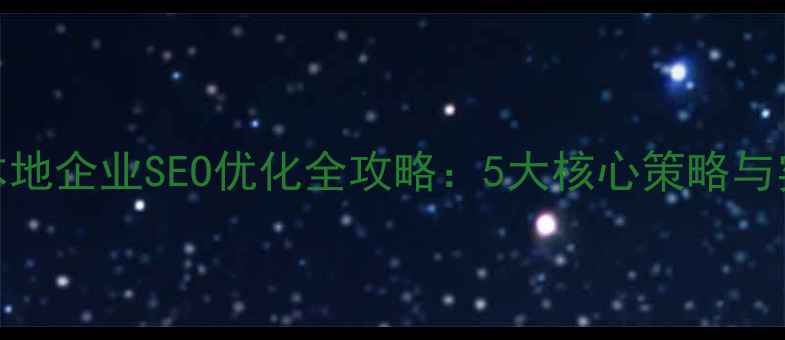 图片 德令哈本地企业SEO优化全攻略：5大核心策略与实战案例