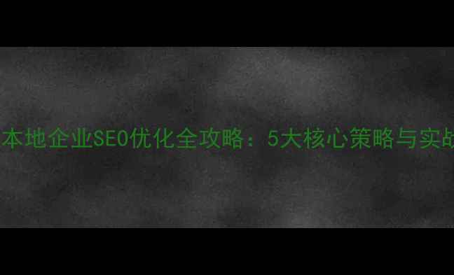 图片 德令哈本地企业SEO优化全攻略：5大核心策略与实战案例2