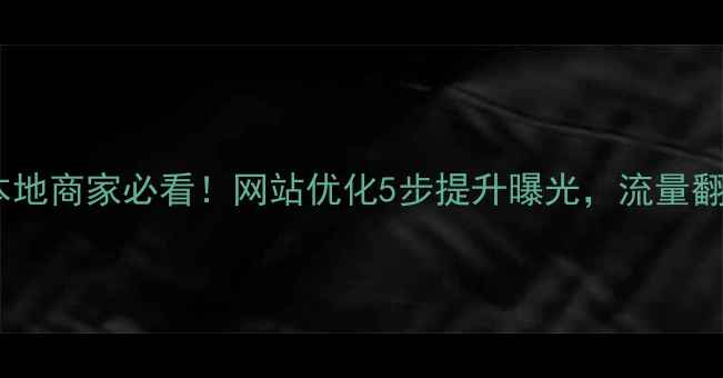 图片 德令哈本地商家必看！网站优化5步提升曝光，流量翻倍攻略1