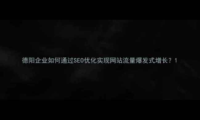图片 德阳企业如何通过SEO优化实现网站流量爆发式增长？1