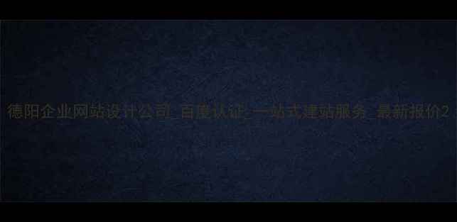 图片 德阳企业网站设计公司_百度认证_一站式建站服务_最新报价2