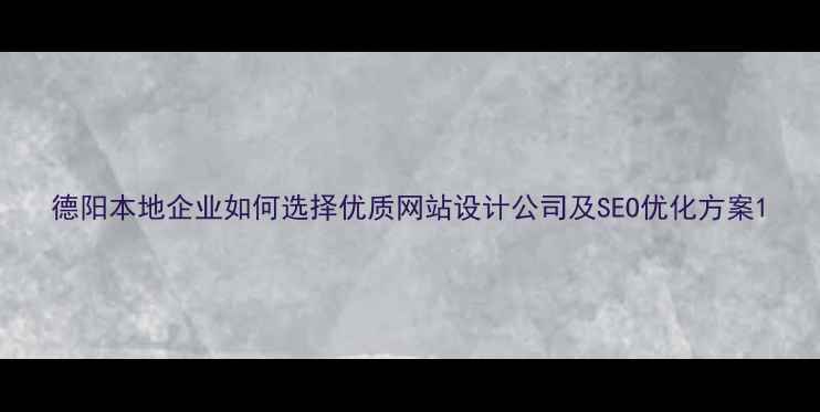 图片 德阳本地企业如何选择优质网站设计公司及SEO优化方案1