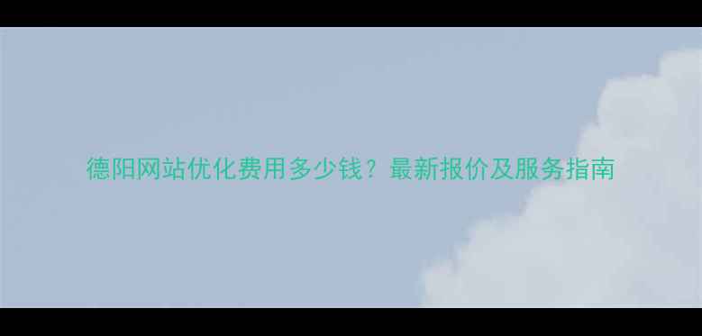 图片 德阳网站优化费用多少钱？最新报价及服务指南