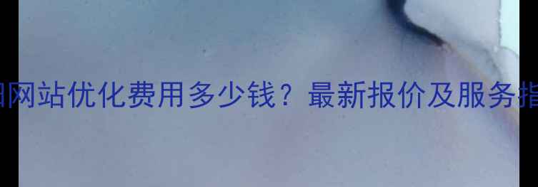 图片 德阳网站优化费用多少钱？最新报价及服务指南2
